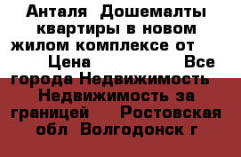 Анталя, Дошемалты квартиры в новом жилом комплексе от 39000$ › Цена ­ 2 482 000 - Все города Недвижимость » Недвижимость за границей   . Ростовская обл.,Волгодонск г.